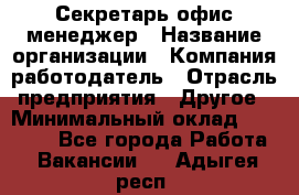 Секретарь/офис-менеджер › Название организации ­ Компания-работодатель › Отрасль предприятия ­ Другое › Минимальный оклад ­ 19 000 - Все города Работа » Вакансии   . Адыгея респ.